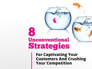 8 Unconventional Strategies For Captivating Your Customers And Crushing Your Competition